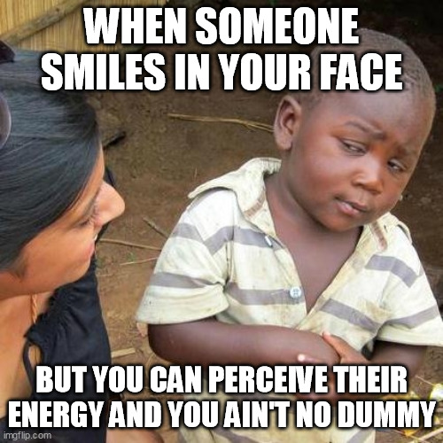 Smile Can't Hide Bad Vibes | WHEN SOMEONE SMILES IN YOUR FACE; BUT YOU CAN PERCEIVE THEIR ENERGY AND YOU AIN'T NO DUMMY | image tagged in memes,third world skeptical kid,energy,psychic | made w/ Imgflip meme maker