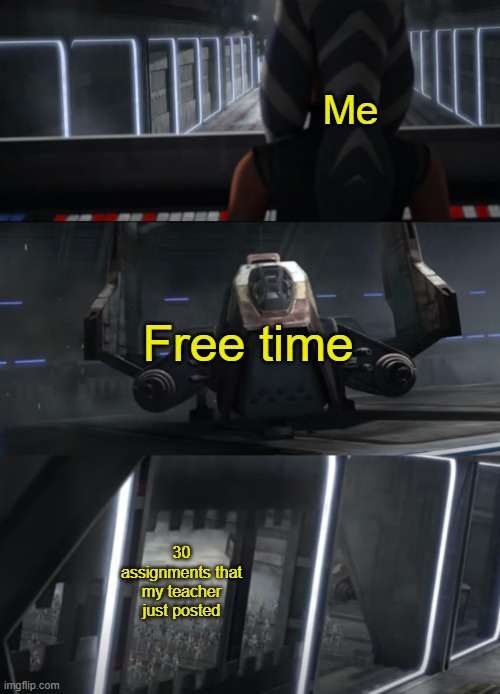 relatable anyone | Me; Free time; 30 assignments that my teacher just posted | image tagged in funny,memes,clone wars | made w/ Imgflip meme maker