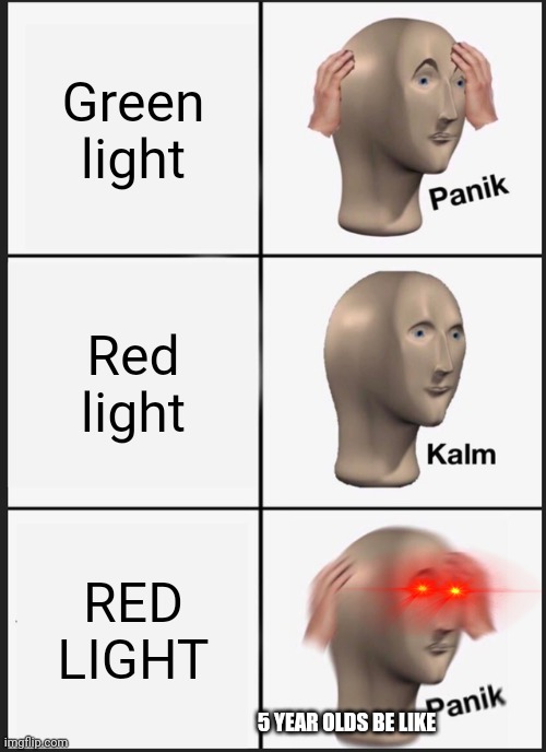 Lol | Green light; Red light; RED LIGHT; 5 YEAR OLDS BE LIKE | image tagged in memes,panik kalm panik | made w/ Imgflip meme maker