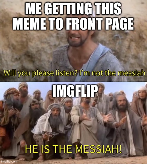 Let’s get it to front on here first | ME GETTING THIS MEME TO FRONT PAGE; IMGFLIP | image tagged in frontpage,he is the messiah | made w/ Imgflip meme maker