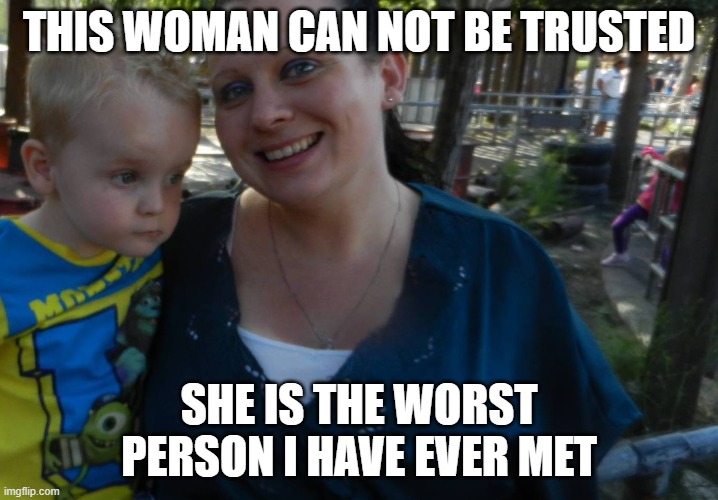 bitch | THIS WOMAN CAN NOT BE TRUSTED; SHE IS THE WORST PERSON I HAVE EVER MET | image tagged in bitch | made w/ Imgflip meme maker