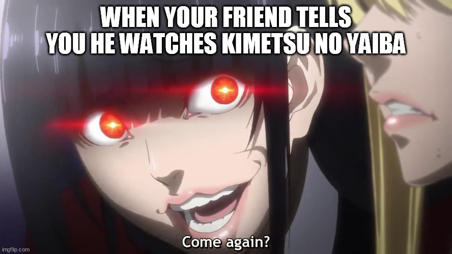 kakegurui | WHEN YOUR FRIEND TELLS YOU HE WATCHES KIMETSU NO YAIBA | image tagged in kakegurui | made w/ Imgflip meme maker