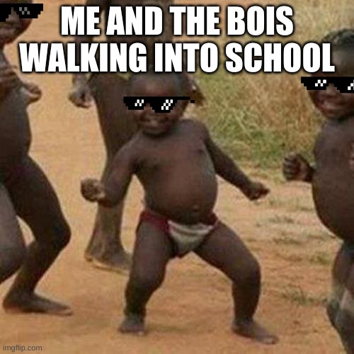 the bois | ME AND THE BOIS WALKING INTO SCHOOL | image tagged in memes,third world success kid,boi,me and the boys,school,funny | made w/ Imgflip meme maker