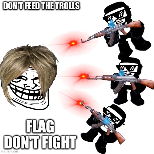 Be smart. Don't play their game. | DON'T FEED THE TROLLS; FLAG DON'T FIGHT | image tagged in memes,blank transparent square | made w/ Imgflip meme maker