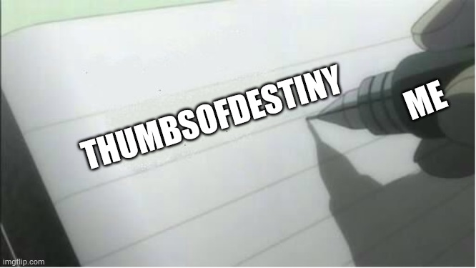 death note blank | ME; THUMBSOFDESTINY | image tagged in death note blank | made w/ Imgflip meme maker