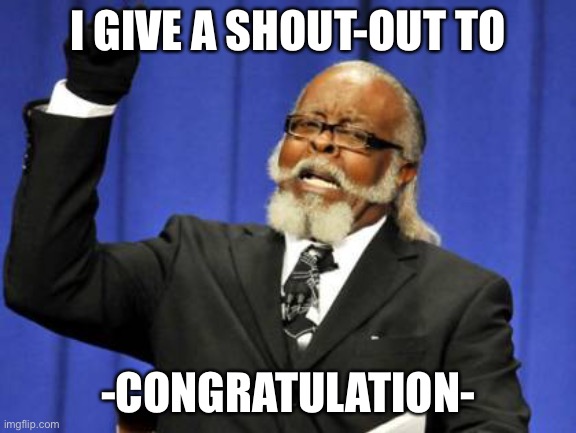 Too Damn High | I GIVE A SHOUT-OUT TO; -CONGRATULATION- | image tagged in memes,too damn high | made w/ Imgflip meme maker