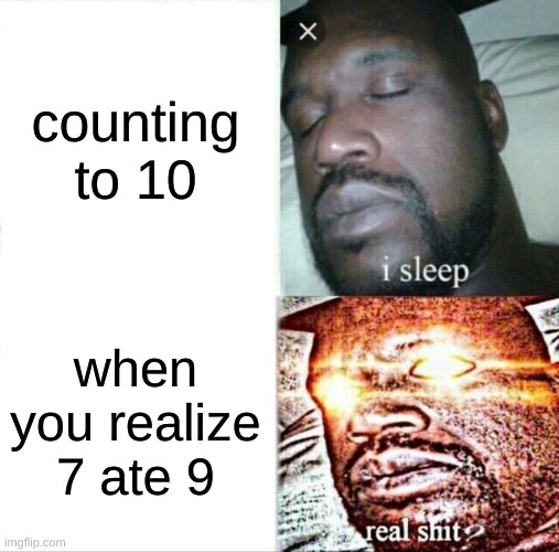 Sleeping Shaq | counting to 10; when you realize 7 ate 9 | image tagged in memes,sleeping shaq | made w/ Imgflip meme maker