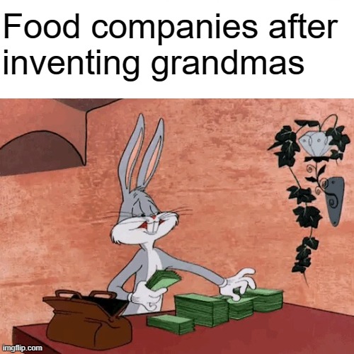Food companies after inventing grandmas | Food companies after 
inventing grandmas | image tagged in bugs bunny,memes,funny,funny memes,very funny,fun | made w/ Imgflip meme maker