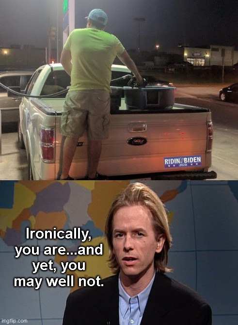Gas hoarding while ridin' with Biden | Ironically, you are...and yet, you may well not. | image tagged in gas hoard,joe biden,gas shortage,irony,david spade,political humor | made w/ Imgflip meme maker