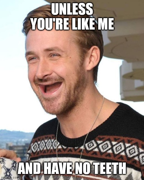 Ryan no teeth | UNLESS YOU'RE LIKE ME AND HAVE NO TEETH | image tagged in ryan no teeth | made w/ Imgflip meme maker