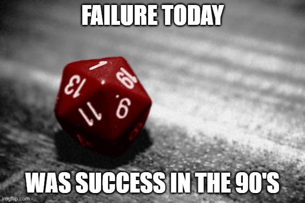 D&D | FAILURE TODAY; WAS SUCCESS IN THE 90'S | image tagged in d d | made w/ Imgflip meme maker