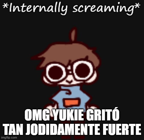Goggy internally screaming | OMG YUKIE GRITÓ TAN JODIDAMENTE FUERTE | image tagged in goggy internally screaming | made w/ Imgflip meme maker