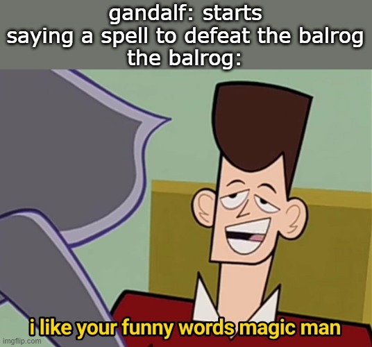 lord of the rings | gandalf: starts saying a spell to defeat the balrog
the balrog: | image tagged in i like your funny words magic man | made w/ Imgflip meme maker