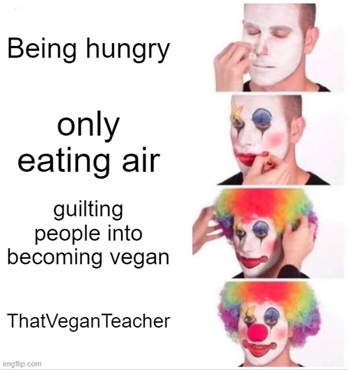 Clown Applying Makeup Meme | Being hungry; only eating air; guilting people into becoming vegan; ThatVeganTeacher | image tagged in memes,clown applying makeup | made w/ Imgflip meme maker