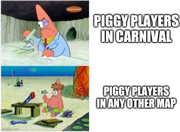 Piggy players be like | PIGGY PLAYERS IN CARNIVAL; PIGGY PLAYERS IN ANY OTHER MAP | image tagged in patrick smart dumb | made w/ Imgflip meme maker