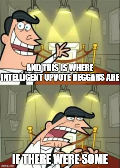 This Is Where I'd Put My Trophy If I Had One | AND THIS IS WHERE INTELLIGENT UPVOTE BEGGARS ARE; IF THERE WERE SOME | image tagged in memes,this is where i'd put my trophy if i had one,upvote begging | made w/ Imgflip meme maker