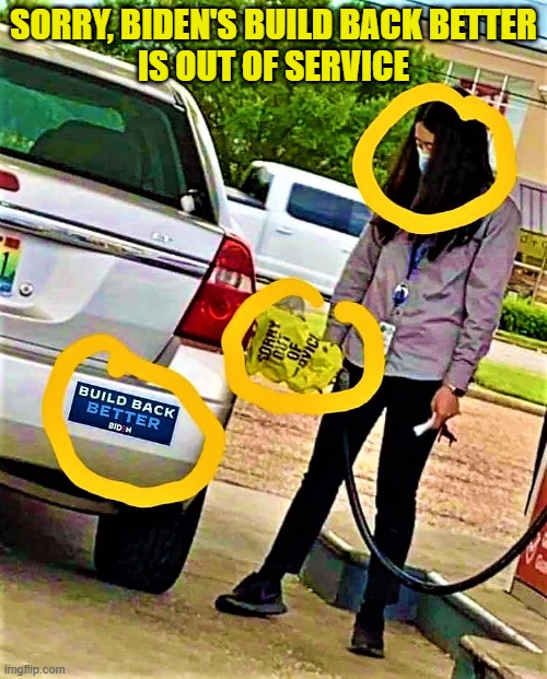 democrat getting gas | SORRY, BIDEN'S BUILD BACK BETTER
IS OUT OF SERVICE | image tagged in political humor,joe biden,gas,out of service,build back better,democrats | made w/ Imgflip meme maker