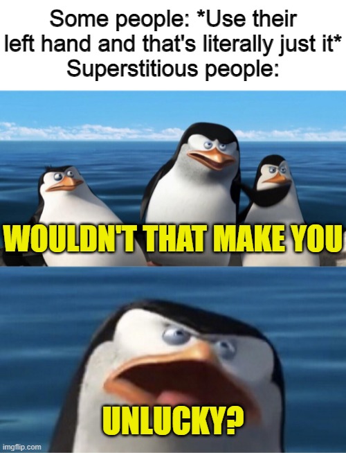 Wouldn't that make you | Some people: *Use their left hand and that's literally just it*
Superstitious people:; WOULDN'T THAT MAKE YOU; UNLUCKY? | image tagged in wouldn't that make you,memes,superstition | made w/ Imgflip meme maker