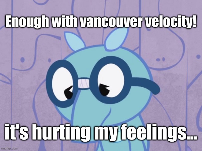 sniffles sad over vancouver velocity | Enough with vancouver velocity! it's hurting my feelings... | image tagged in vancouver | made w/ Imgflip meme maker