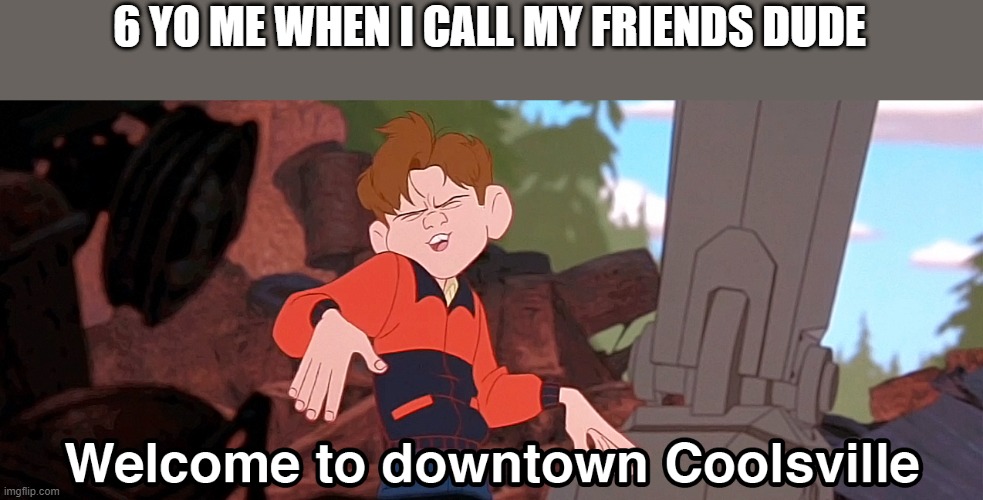 Welcome to downtown Coolsville HD Remix | 6 YO ME WHEN I CALL MY FRIENDS DUDE | image tagged in welcome to downtown coolsville hd remix | made w/ Imgflip meme maker