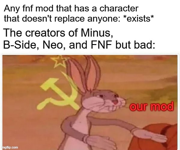 lol | Any fnf mod that has a character that doesn't replace anyone: *exists*; The creators of Minus, B-Side, Neo, and FNF but bad:; our mod | image tagged in communist bugs bunny,fnf | made w/ Imgflip meme maker