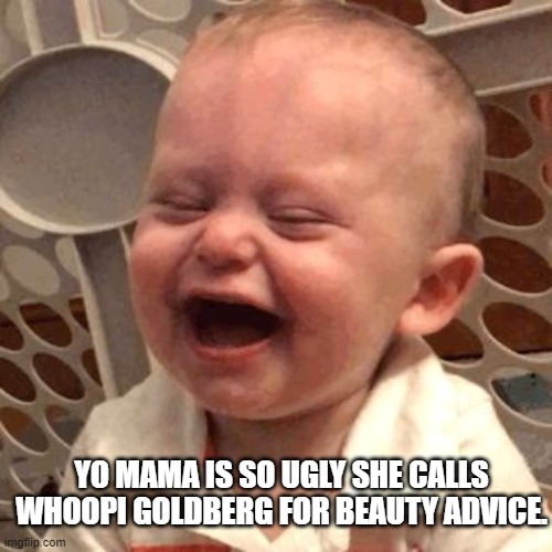 Baby Laugh | YO MAMA IS SO UGLY SHE CALLS WHOOPI GOLDBERG FOR BEAUTY ADVICE. | image tagged in baby laugh | made w/ Imgflip meme maker