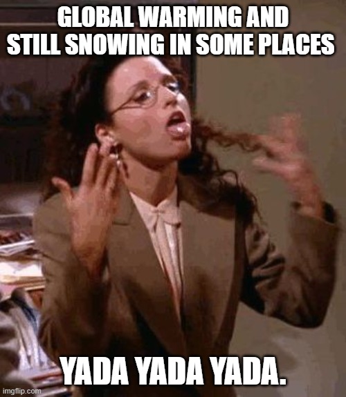 yada yada yada | GLOBAL WARMING AND STILL SNOWING IN SOME PLACES; YADA YADA YADA. | image tagged in yada yada yada | made w/ Imgflip meme maker