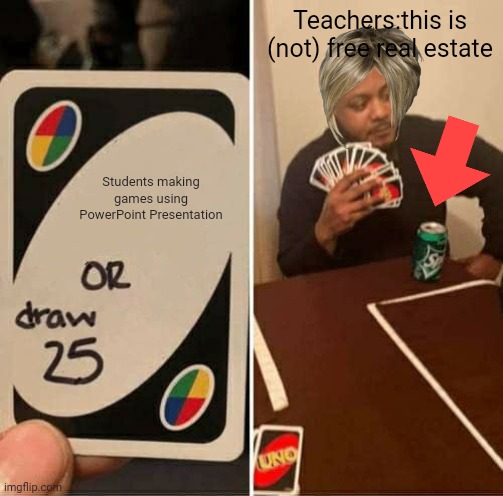 my brother used to make games and story with PowerPoint december 2010 | Teachers:this is (not) free real estate; Students making games using PowerPoint Presentation | image tagged in memes,uno draw 25 cards,nostalgia,good old days | made w/ Imgflip meme maker