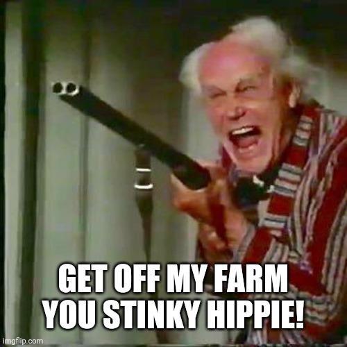 Old man with gun | GET OFF MY FARM YOU STINKY HIPPIE! | image tagged in old man with gun | made w/ Imgflip meme maker