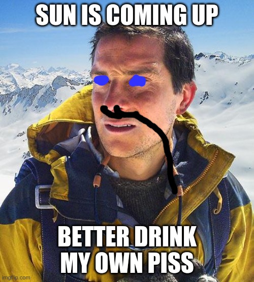 Dune Bear Grylls |  SUN IS COMING UP; BETTER DRINK MY OWN PISS | image tagged in memes,bear grylls,dune | made w/ Imgflip meme maker