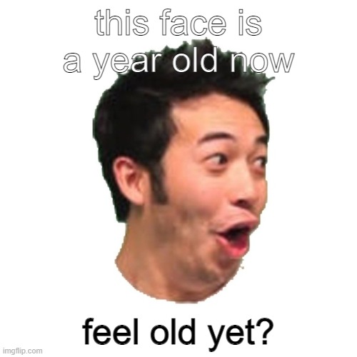 year old pog |  this face is a year old now; feel old yet? | image tagged in poggers | made w/ Imgflip meme maker