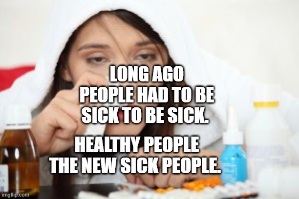 Sick | LONG AGO PEOPLE HAD TO BE SICK TO BE SICK. HEALTHY PEOPLE THE NEW SICK PEOPLE. | image tagged in sick | made w/ Imgflip meme maker
