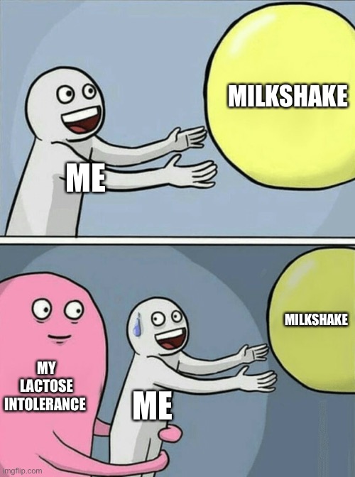 Story of my life | MILKSHAKE; ME; MILKSHAKE; MY LACTOSE INTOLERANCE; ME | image tagged in memes,running away balloon | made w/ Imgflip meme maker