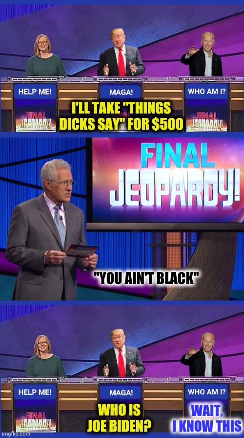 I'LL TAKE "THINGS DICKS SAY" FOR $500 WHO IS JOE BIDEN? "YOU AIN'T BLACK" WAIT, I KNOW THIS | made w/ Imgflip meme maker