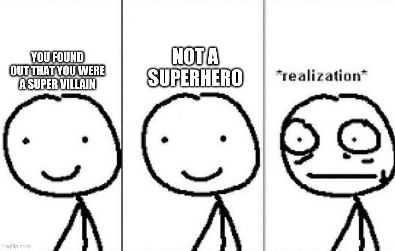 Realization |  NOT A SUPERHERO; YOU FOUND OUT THAT YOU WERE A SUPER VILLAIN | image tagged in realization | made w/ Imgflip meme maker