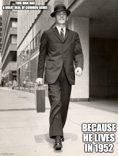Man in Suit | THIS MAN HAS A GREAT DEAL OF COMMON SENSE; BECAUSE HE LIVES IN 1952 | image tagged in common sense,memes | made w/ Imgflip meme maker