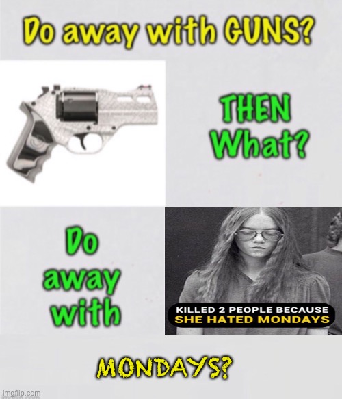 First, Guns.  What Next? | MONDAYS? | image tagged in memes,2a second amendment,fvck all you leftists progressives and jb voters,mental diseased and unhinged,you can all kiss my ass | made w/ Imgflip meme maker