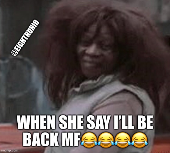 goodbye |  @EIGHTHUNID; WHEN SHE SAY I’LL BE
BACK MF😂😂😂😂 | image tagged in goodbye | made w/ Imgflip meme maker