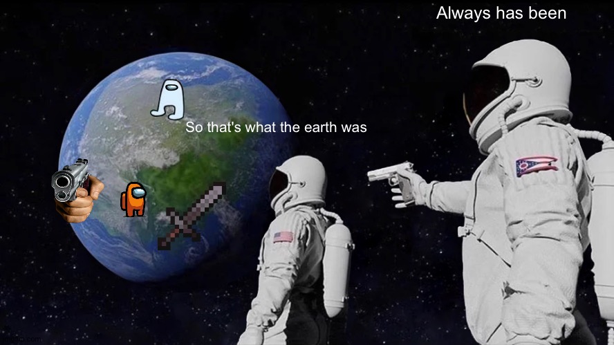 Always Has Been | Always has been; So that's what the earth was | image tagged in memes,always has been | made w/ Imgflip meme maker