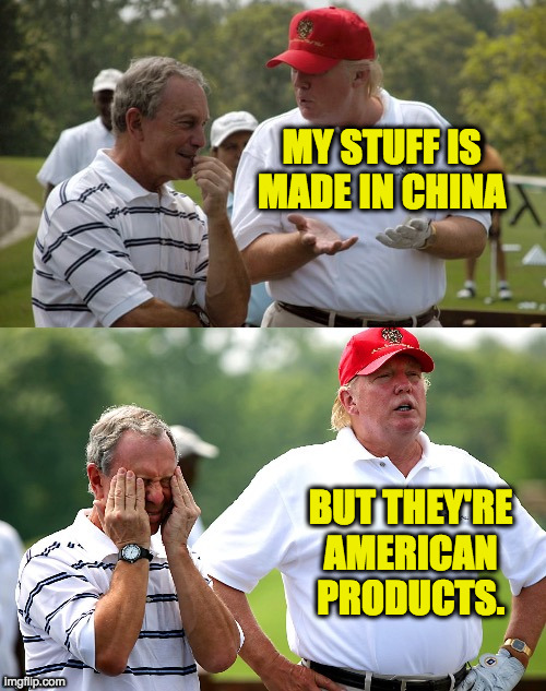 Trump and Bloomie | MY STUFF IS MADE IN CHINA BUT THEY'RE
AMERICAN
PRODUCTS. | image tagged in trump and bloomie | made w/ Imgflip meme maker