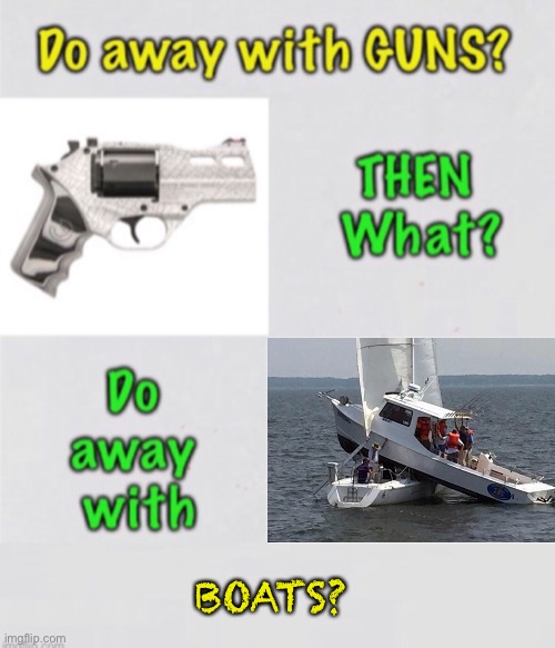 First, Guns — What’s Next? | BOATS? | image tagged in memes,2a,constitutionally guaranteed to own and bears weapons,keep yer leftist hands off my guns,fjb | made w/ Imgflip meme maker