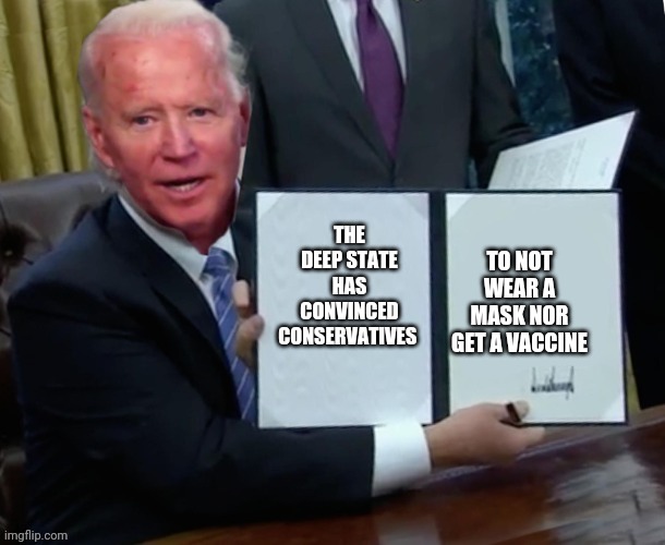 Biden executive order | TO NOT WEAR A MASK NOR GET A VACCINE; THE DEEP STATE HAS CONVINCED CONSERVATIVES | image tagged in biden executive order | made w/ Imgflip meme maker