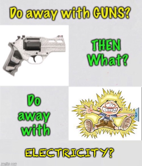 First Guns — What’s Next? | ELECTRICITY? | image tagged in memes,2a,lefties are never satisfied,give em an inch theyll take miles,they cannot have any part of our guns,fjb | made w/ Imgflip meme maker