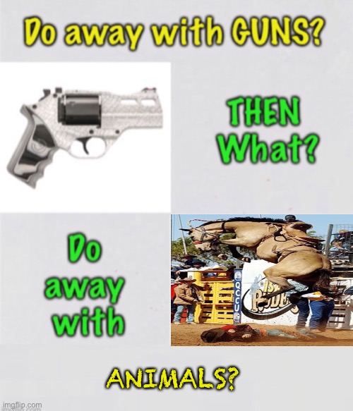 First Guns — What’s Next? | ANIMALS? | image tagged in memes,2a,2nd amendment for when the 1st amendment doesnt work,progressives can kiss my ass,fjb voters can kiss my ass | made w/ Imgflip meme maker