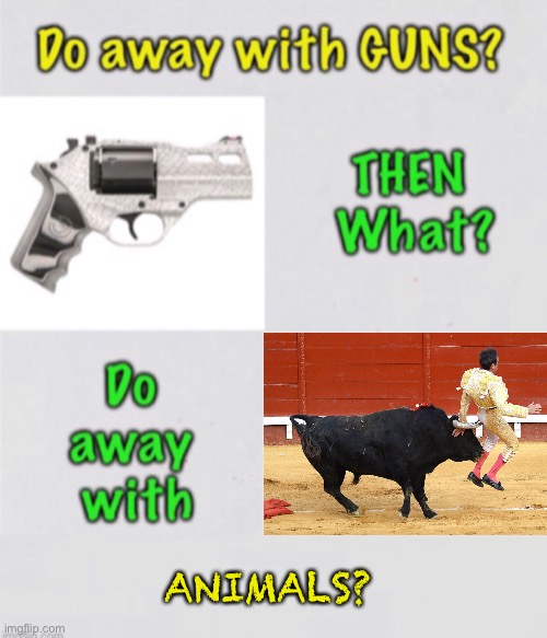 First, GUNS - What Next? | ANIMALS? | image tagged in memes,2a,second amendment,they wont stop,if dems win one gun control battle,they will just keep moving to end guns | made w/ Imgflip meme maker