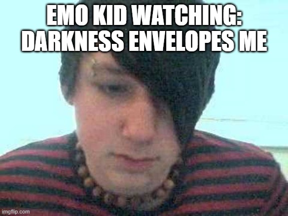 emo kid | EMO KID WATCHING: DARKNESS ENVELOPES ME | image tagged in emo kid | made w/ Imgflip meme maker