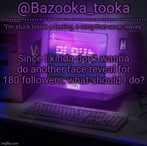 Bazooka's Play Alan Walker template | Since I kinda don't wanna do another face reveal for 180 followers, what should I do? | image tagged in bazooka's play alan walker template | made w/ Imgflip meme maker