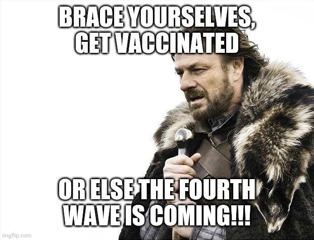Get Vaccinated! | BRACE YOURSELVES, GET VACCINATED; OR ELSE THE FOURTH WAVE IS COMING!!! | image tagged in memes,brace yourselves x is coming,coronavirus,covid-19,vaccines,fourth wave | made w/ Imgflip meme maker