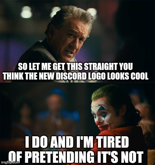 I'm tired of pretending it's not | SO LET ME GET THIS STRAIGHT YOU THINK THE NEW DISCORD LOGO LOOKS COOL; I DO AND I'M TIRED OF PRETENDING IT'S NOT | image tagged in i'm tired of pretending it's not | made w/ Imgflip meme maker