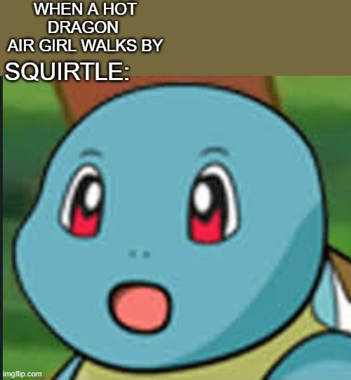 If ykyk | WHEN A HOT DRAGON 
AIR GIRL WALKS BY; SQUIRTLE: | image tagged in surprised pikachu | made w/ Imgflip meme maker